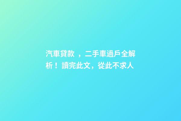 汽車貸款，二手車過戶全解析！讀完此文，從此不求人